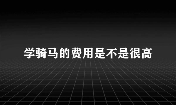 学骑马的费用是不是很高