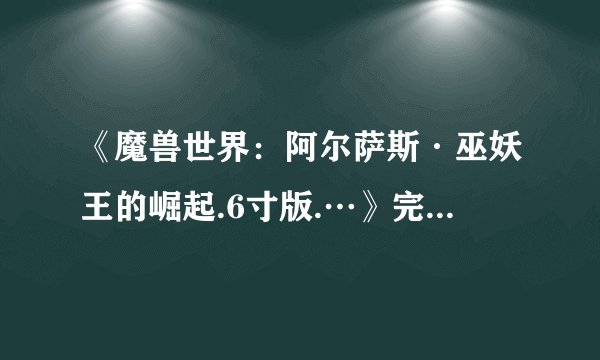 《魔兽世界：阿尔萨斯·巫妖王的崛起.6寸版.…》完整版网盘链接求分享