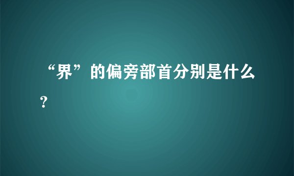 “界”的偏旁部首分别是什么？