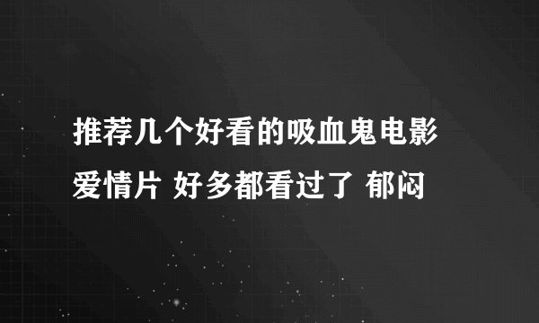 推荐几个好看的吸血鬼电影 爱情片 好多都看过了 郁闷