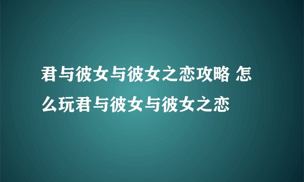 君与彼女与彼女之恋攻略 怎么玩君与彼女与彼女之恋