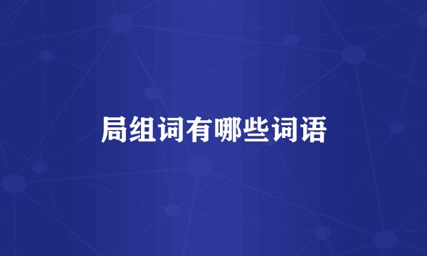 局组词有哪些词语
