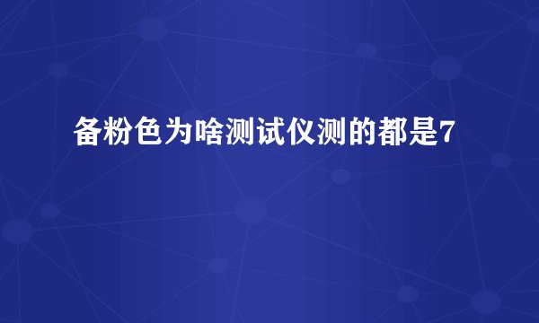 备粉色为啥测试仪测的都是7