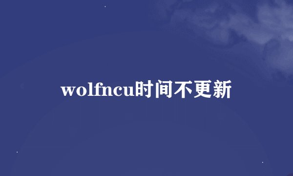 wolfncu时间不更新