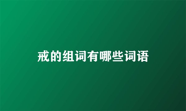 戒的组词有哪些词语