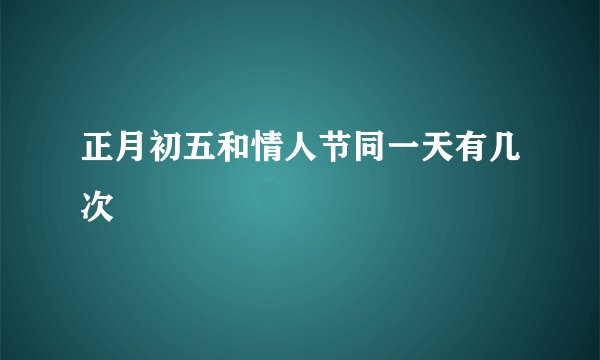 正月初五和情人节同一天有几次