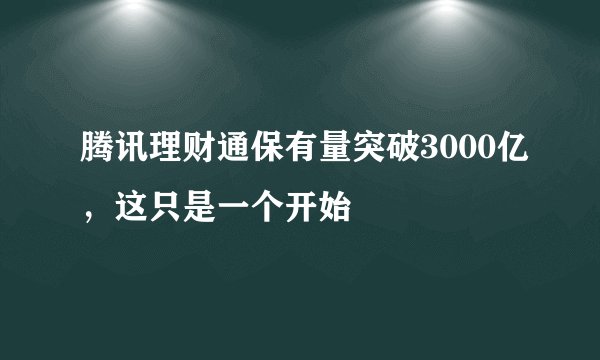 腾讯理财通保有量突破3000亿，这只是一个开始