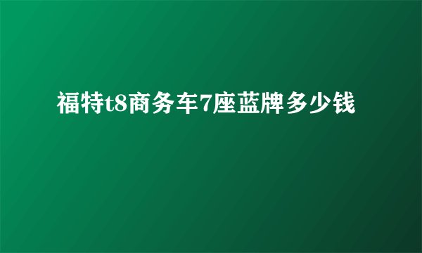 福特t8商务车7座蓝牌多少钱