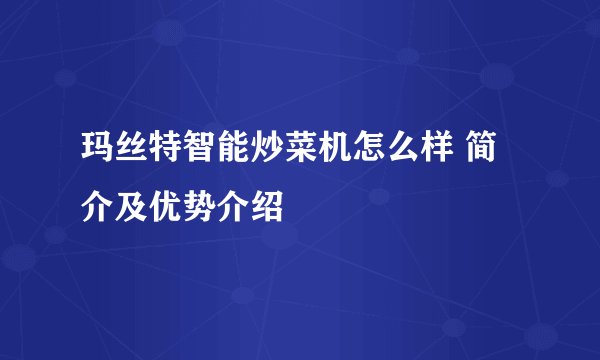 玛丝特智能炒菜机怎么样 简介及优势介绍