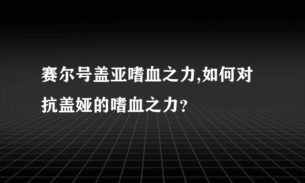 赛尔号盖亚嗜血之力,如何对抗盖娅的嗜血之力？