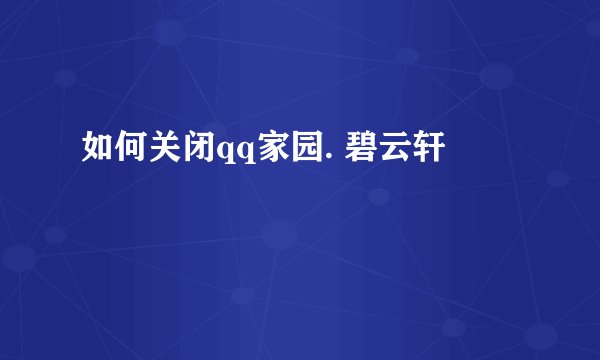 如何关闭qq家园. 碧云轩