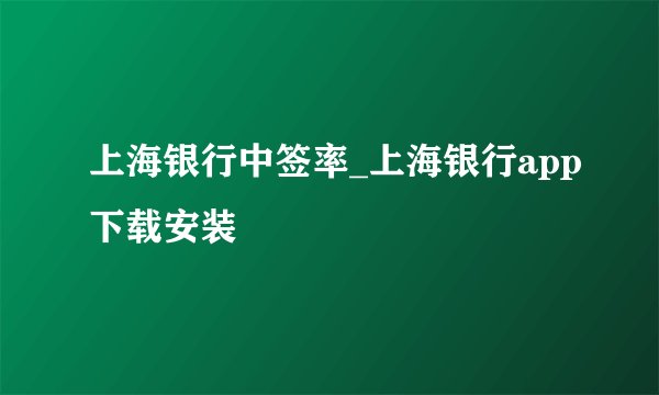 上海银行中签率_上海银行app下载安装