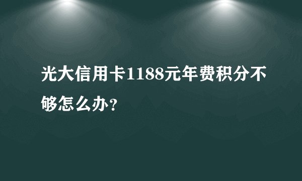 光大信用卡1188元年费积分不够怎么办？