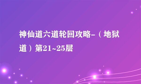 神仙道六道轮回攻略-（地狱道）第21~25层