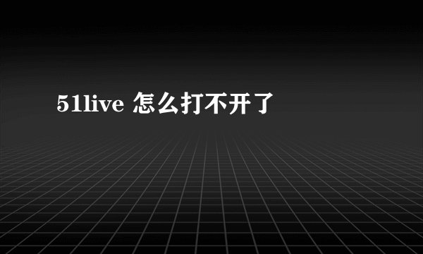 51live 怎么打不开了
