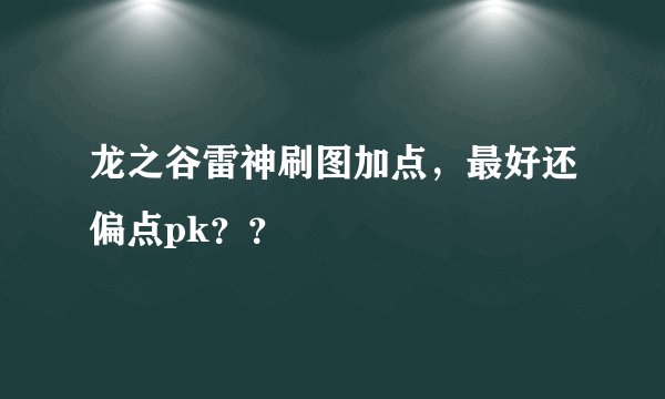龙之谷雷神刷图加点，最好还偏点pk？？