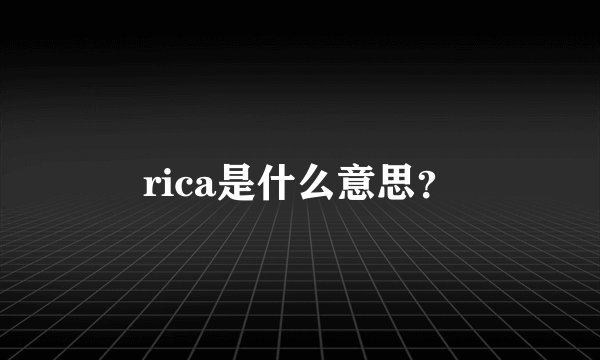 rica是什么意思？