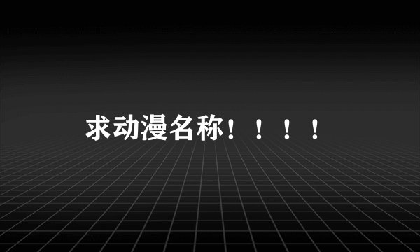 求动漫名称！！！！
