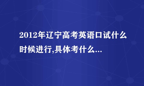 2012年辽宁高考英语口试什么时候进行,具体考什么,怎么考？
