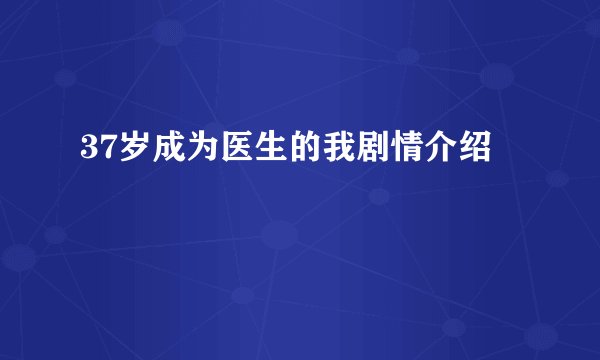 37岁成为医生的我剧情介绍
