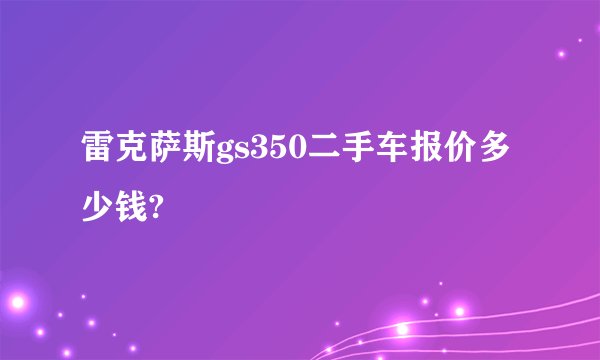 雷克萨斯gs350二手车报价多少钱?