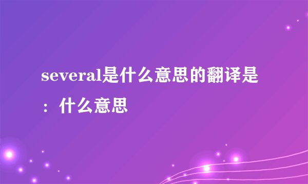 several是什么意思的翻译是：什么意思