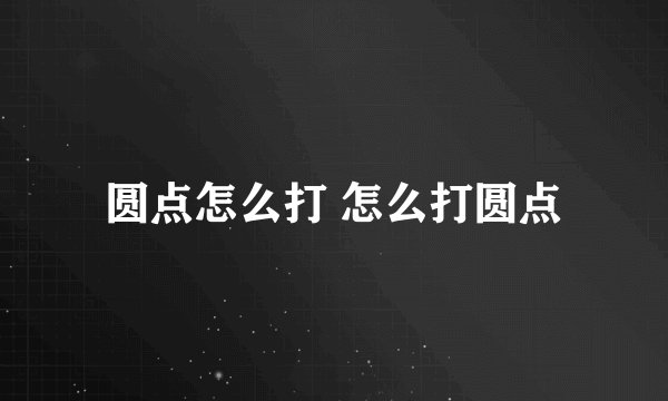 圆点怎么打 怎么打圆点