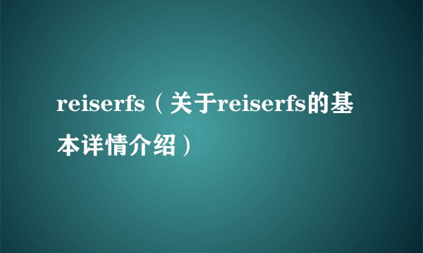reiserfs（关于reiserfs的基本详情介绍）