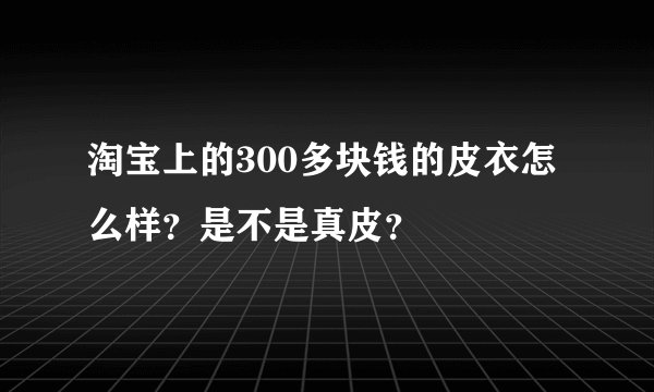 淘宝上的300多块钱的皮衣怎么样？是不是真皮？