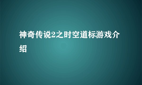 神奇传说2之时空道标游戏介绍