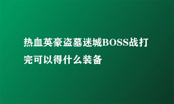 热血英豪盗墓迷城BOSS战打完可以得什么装备