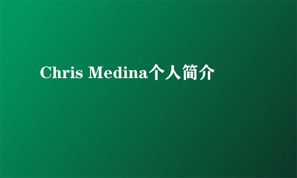 Chris Medina个人简介
