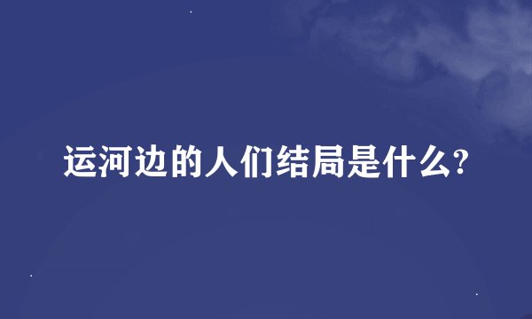 运河边的人们结局是什么?