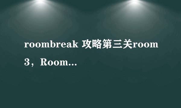 roombreak 攻略第三关room3，Roombreak第三关攻略：解密密室出路