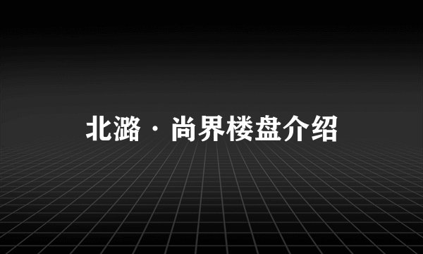 北潞·尚界楼盘介绍