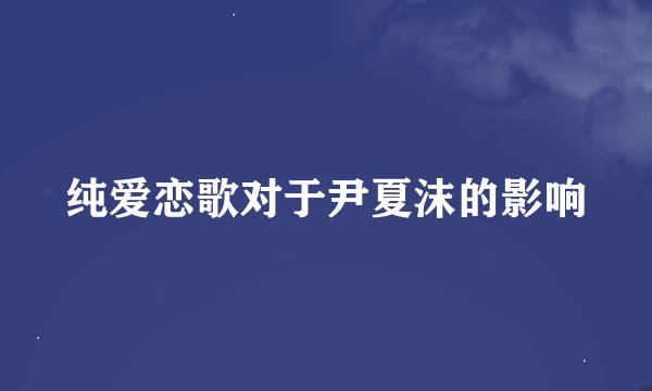 纯爱恋歌对于尹夏沫的影响