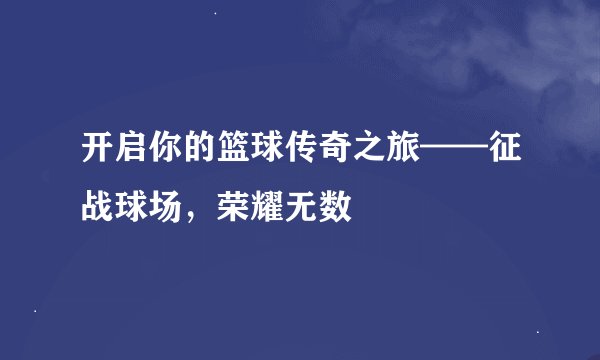开启你的篮球传奇之旅——征战球场，荣耀无数