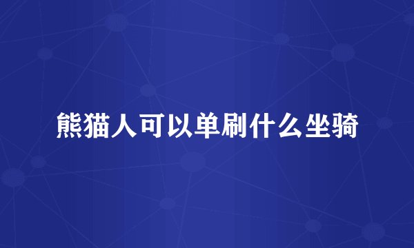 熊猫人可以单刷什么坐骑