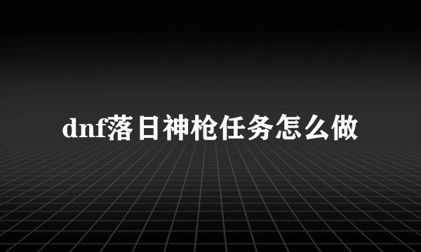 dnf落日神枪任务怎么做