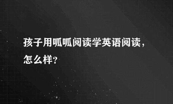 孩子用呱呱阅读学英语阅读，怎么样？