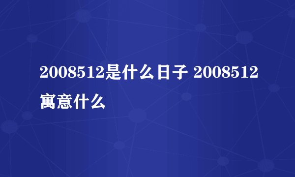 2008512是什么日子 2008512寓意什么
