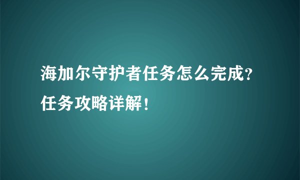 海加尔守护者任务怎么完成？任务攻略详解！