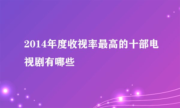 2014年度收视率最高的十部电视剧有哪些
