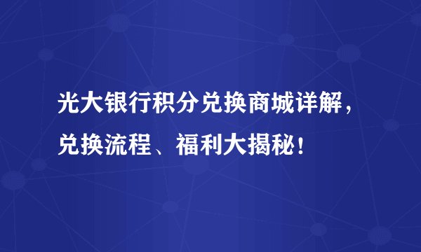 光大银行积分兑换商城详解，兑换流程、福利大揭秘！