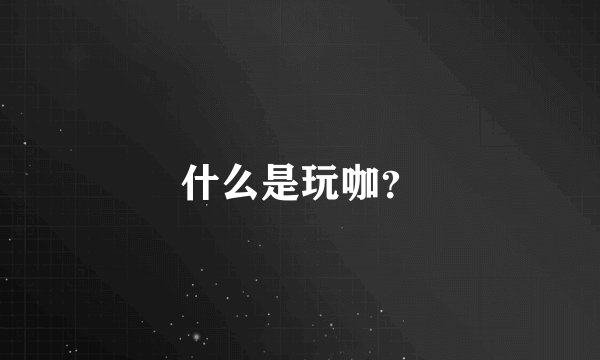 什么是玩咖？