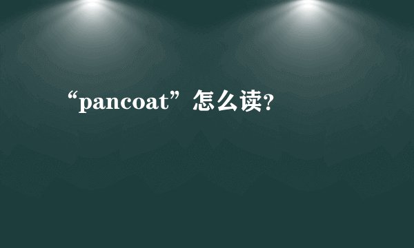 “pancoat”怎么读？