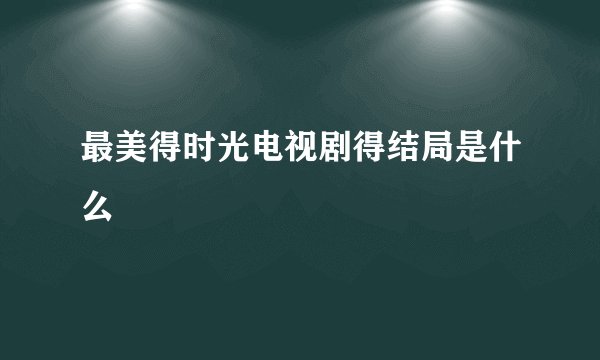 最美得时光电视剧得结局是什么