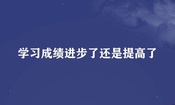 学习成绩进步了还是提高了