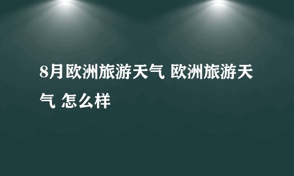 8月欧洲旅游天气 欧洲旅游天气 怎么样