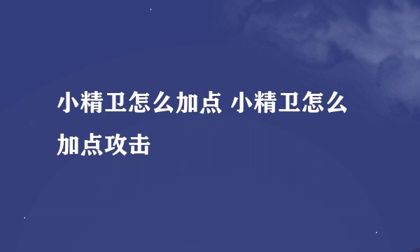 小精卫怎么加点 小精卫怎么加点攻击